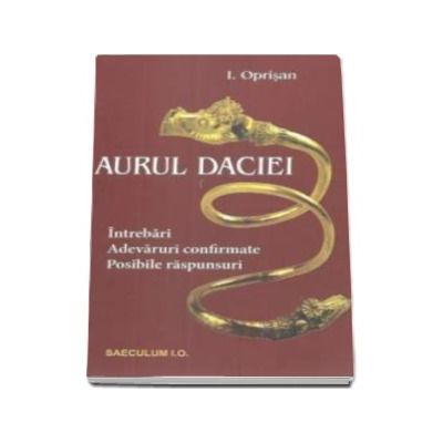 Aurul Daciei - Intrebari. Adevaruri confirmate. Posibile raspunsuri