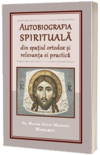 Autobiografia spirituala din spatiul ortodox si relevanta ei practica