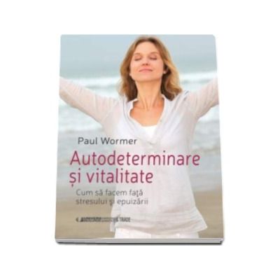 Autodeterminare si vitalitate - Cum sa facem fata stresului si epuizarii