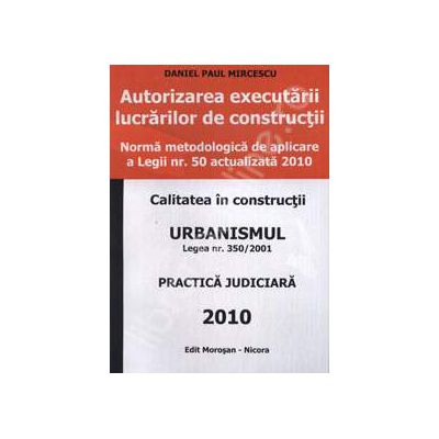 Autorizarea executarii lucrarilor de constructii. Urbanismul - legea nr 350 / 2001. Practica judiciara 2010