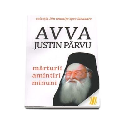 Avva Justin Parvu - Marturii, amintiri, minuni