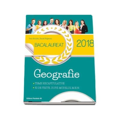 Bacalaureat 2018 Geografie. 30 de teste dupa modelul M.E.N cu sugestii de rezolvare - Ioan Abrudan