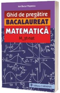 Bacalaureat - Ghid de pregatire Matematica M2. M_st-nat - Ion Bucur Popescu