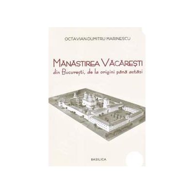 Manastirea Vacaresti din Bucuresti, de la origini pana astazi