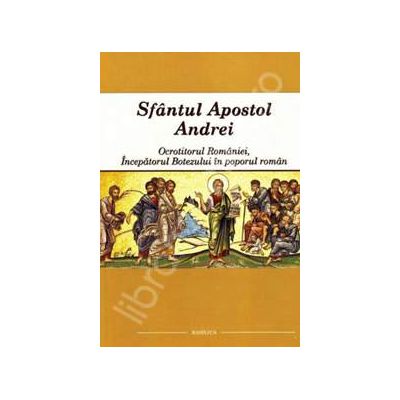 Sfantul Apostol Andrei - Ocrotitorul Romaniei - Incepatorul Botezului in poporul roman