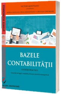 Bazele contabilitatii. Lucrari practice (exercitii de logica contabila si lucrare monografica).Editia a VI-a revazuta si adaugita