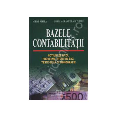 Bazele contabilitatii. Notiuni de baza, probleme, studii de caz, teste grila si monografie