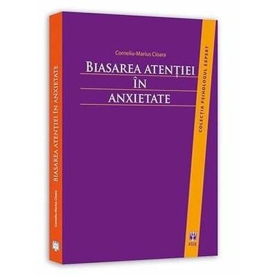 Biasarea atentiei in anxietate. Colectia Psihologul expert