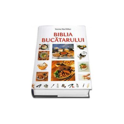 Biblia Bucatarului - Peste 150 de tehnici descrise pas cu pas. Peste 200 de retete cu peste 1000 de fotografii (Editie cartonata)