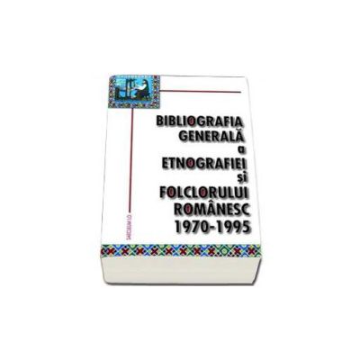 Bibliografia generala a etnografiei si folclorului romanesc. 1970-1995