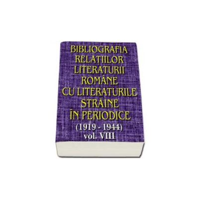 Bibliografia relatiilor literaturii romane cu literaturile straine in periodice (1919-1944). Volumul VIII