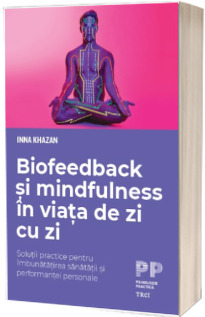 Biofeedback si mindfulness in viata de zi cu zi. Solutii practice pentru imbunatatirea sanatatii si performantei personale