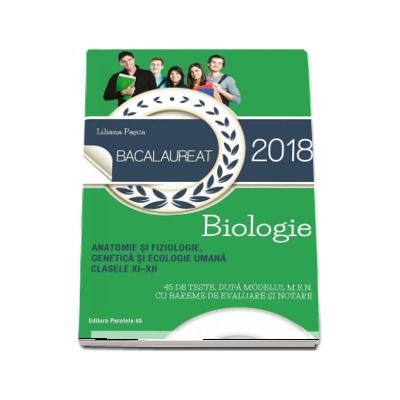 Biologie pentru clasele XI-XII, Bacalaureat 2018. Anatomie si fiziologie, genetica si ecologie umana - 45 de teste dupa modelul M.E.N. cu bareme de evaluare si notare