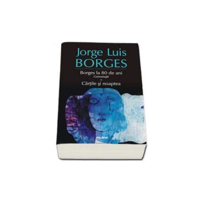 Borges la 80 de ani. Conversatii. Cartile si noaptea - Traduceri de Ariadna Ponta si Tudora Sandru-Mehedint