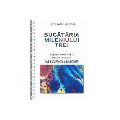 Bucataria mileniului trei. Retete romanesti pentru cuptorul cu microunde