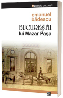 Bucurestii lui Mazar Pasa - Emanuel Badescu