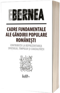 Cadre fundamentale ale gandirii populare romanesti. Contributii la reprezentarea spatiului, timpului si cauzalitati