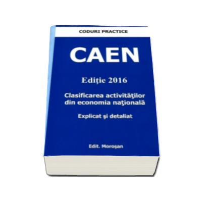 CAEN 2016 - Clasificarea activitatilor din economia nationala. Explicat si detaliat (Colectia Coduri Practice)