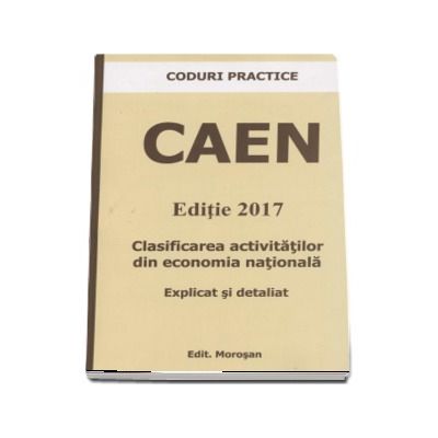 CAEN - Editie 2017. Clasificarea activitatilor din economia nationala - Explicat si detaliat