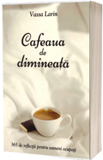 Cafeaua de dimineata. 365 de reflectii pentru oameni ocupati - Vassa Larin