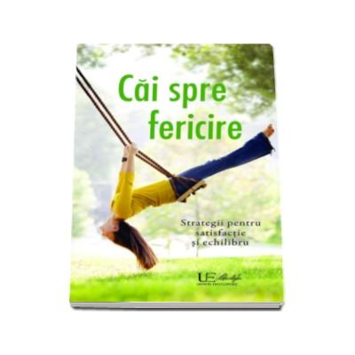 Cai spre fericire - Strategii pentru satisfactie si echilibru