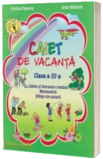 Caiet de vacanta pentru clasa a III-a. Limba si literatura romana. Matematica si Stiinte ale naturii