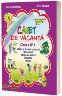 Caiet de vacanta pentru clasa a IV-a. Limba si literatura romana, Matematica, Stiinte ale naturii, Geografie si Istorie