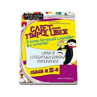 Caiet pentru timpul liber clasa a III-a (Editia a II-a). Limba si literatura romana - Matematica. In lumea fermecata a povestilor si a numerelor