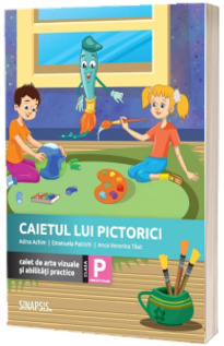 Caietul lui Pictorici. Caiet de arte vizuale si abilitati practice, clasa pregatitoare