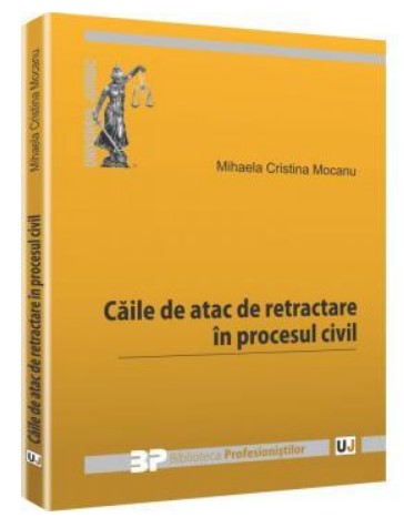 Caile de atac de retractare in procesul civil (Colectia, Biblioteca profesionistilor)