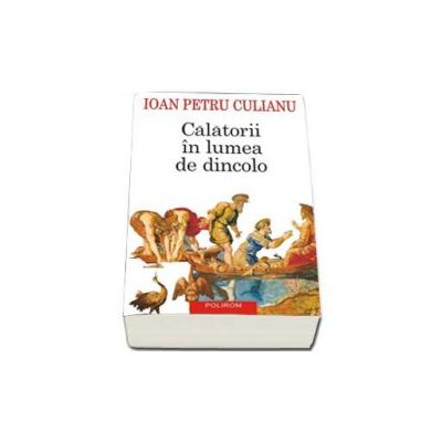 Calatorii in lumea de dincolo (Editia a III-a 2015) - Ioan Petru Culianu