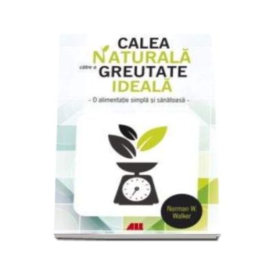 Calea naturala catre o greutate ideala. O alimentatie simpla si sanatoasa