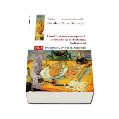 Cand literatura comparata pretinde ca se destrama. Volumul  I: Invariantii, un fir al Ariadnei? (Nicoleta Popa Blanariu)