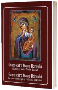 Canon catre Maica Domnului (alcatuit de Sfantul Teodor Studitul); Canonul catre Maica Domnului (la vreme de primejdie si razboire a vrajmasilor)