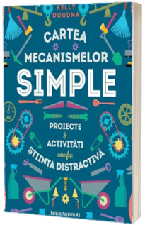 Cartea mecanismelor simple. Proiecte & activitati care fac stiinta distractiva