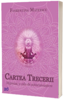 Cartea Trecerii. Hipnoza, o cale de autocunoastere - Florentina Mateescu