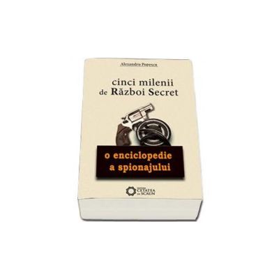 Cinci milenii de razboi secret. O enciclopedie a spionajului