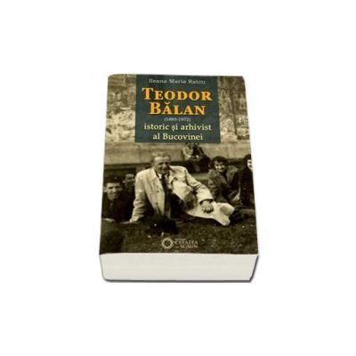 Teodor Balan (1885-1972). Istoric si arhivist al Bucovinei