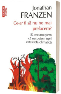 Ce-ar fi sa nu ne mai prefacem? Sa recunoastem ca nu putem opri catastrofa climatica