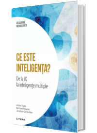 Ce este inteligenta? De la IQ la inteligente multiple. Volumul 16. Descopera Neurostiinta