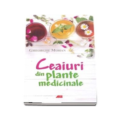 Ceaiuri din plante medicinale - Gheorghe Mohan