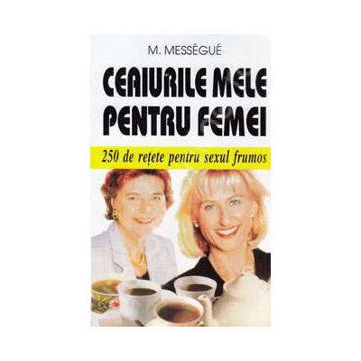 Ceaiurile mele pentru femei. 250 de retete pentru sexul frumos