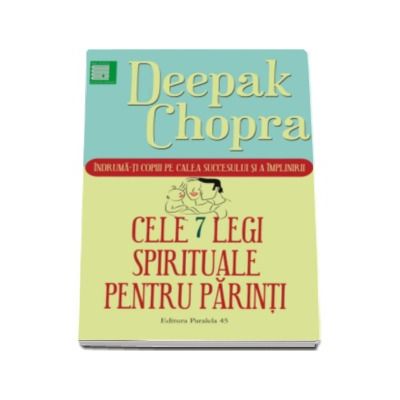 Cele 7 legi spirituale pentru parinti. Indruma-ti copiii pe calea succesului si a implinirii - Deepak Chopra (Editia a II-a)