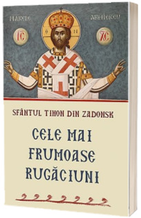 Cele mai frumoase rugaciuni - Sfantul Tihon din Zadonsk