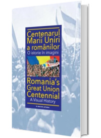 Centenarul Marii Uniri a romanilor. O istorie în imagini