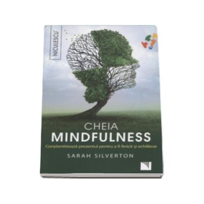 Cheia mindfulness. Constientizeaza prezentul pentru a fi fericit si echilibrat - Sarah Silverton