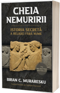 Cheia Nemuririi. Istoria secreta a religiei fara nume