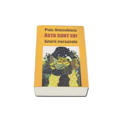 Asta sunt eu! Istorii personale - Puiu Stoiculescu