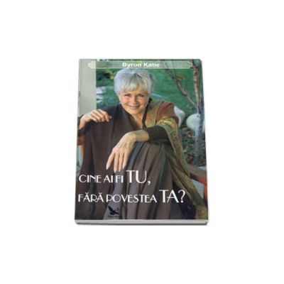 Cine ai fi tu, fara povestea ta? - Dialoguri cu Byron Katie