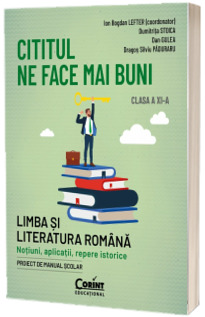 Cititul ne face mai buni. Limba si literatura romana. Notiuni, aplicatii, repere istorice. Clasa a XI-a